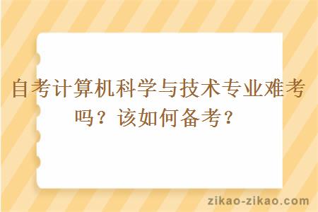 自考计算机科学与技术专业难考吗？该如何备考