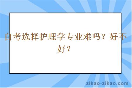 自考选择护理学专业难吗？好不好？