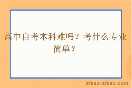 高中自考本科难吗？考什么专业简单？