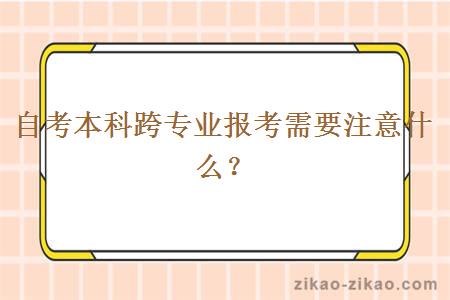 自考本科跨专业报考需要注意什么？