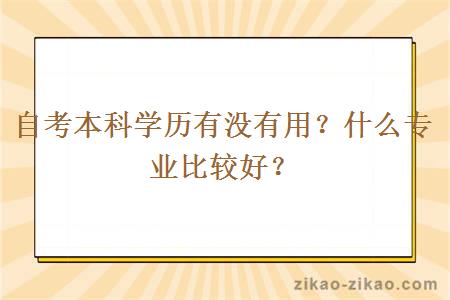 自考本科学历有没有用？什么专业比较好？