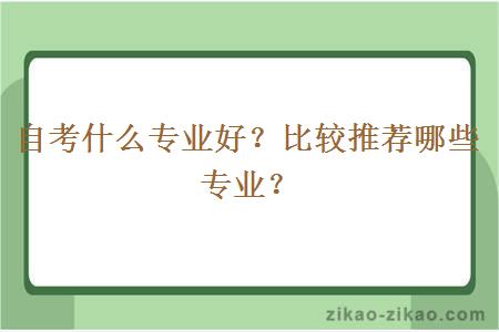 自考什么专业好？比较推荐哪些专业？