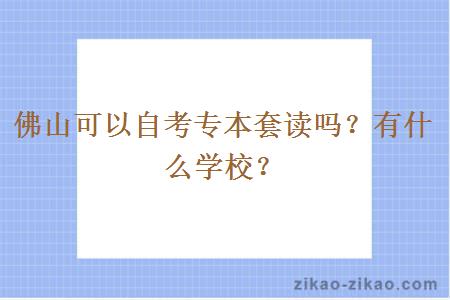 佛山可以自考专本套读吗？有什么学校？