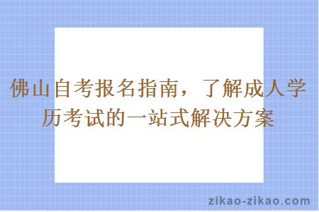 佛山自考报名指南，了解成人学历考试的一站式解决方案