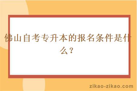 佛山自考专升本的报名条件是什么？