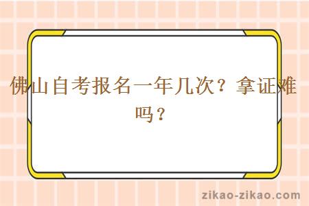 佛山自考报名一年几次？拿证难吗？