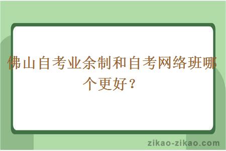 佛山自考业余制和自考网络班哪个更好？