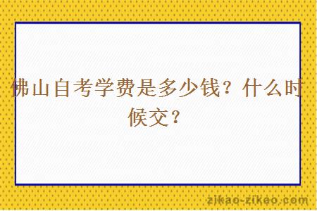 佛山自考学费是多少钱？什么时候交？