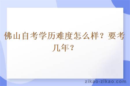 佛山自考学历难度怎么样？要考几年？