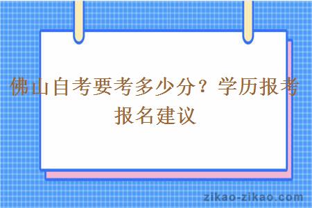 佛山自考要考多少分？学历报考报名建议