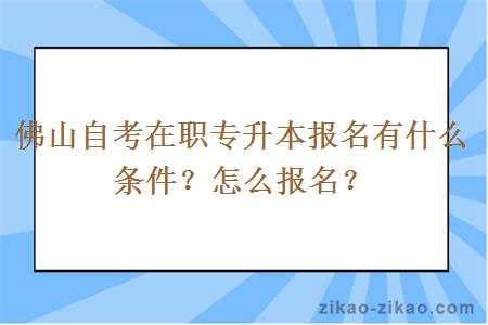 佛山自考在职专升本报名有什么条件？怎么报名