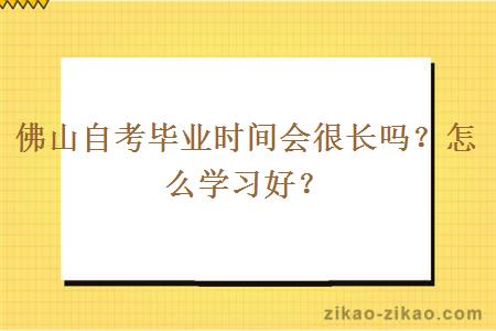 佛山自考毕业时间会很长吗？怎么学习好？