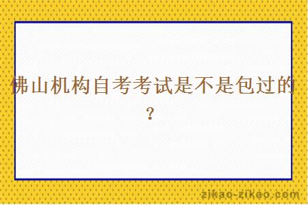 佛山机构自考考试是不是包过的？