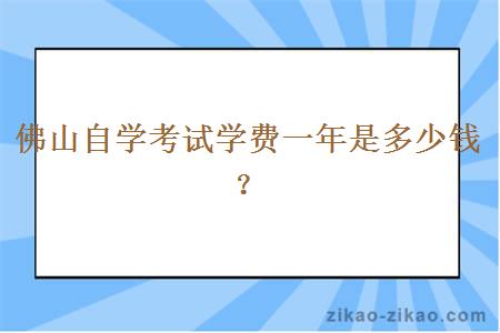 佛山自学考试学费一年是多少钱？