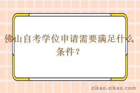 佛山自考学位申请需要满足什么条件？