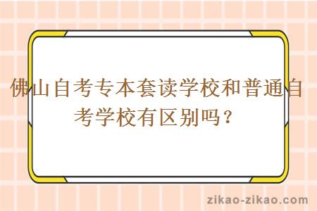 佛山自考专本套读学校和普通自考学校有区别吗？