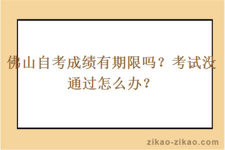 佛山自考成绩有期限吗？考试没通过怎么办？