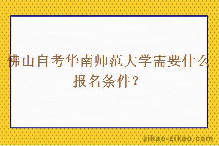 佛山自考华南师范大学需要什么报名条件？