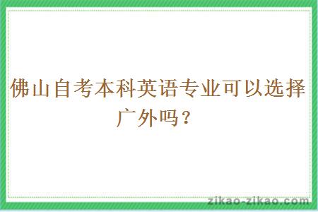 佛山自考本科英语专业可以选择广外吗？