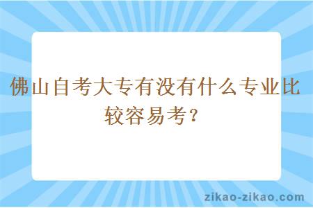 佛山自考大专有没有什么专业比较容易考？