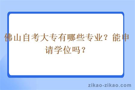 佛山自考大专有哪些专业？能申请学位吗？