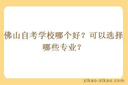 佛山自考学校哪个好？可以选择哪些专业？