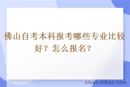 佛山自考本科报考哪些专业比较好？怎么报名？