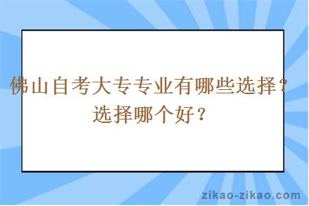 佛山自考大专专业有哪些选择？选择哪个好？