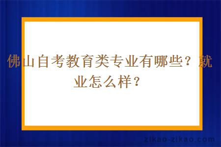 佛山自考教育类专业有哪些？就业怎么样？