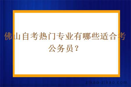 佛山自考热门专业有哪些适合考公务员？