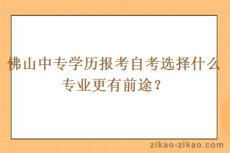 佛山中专学历报考自考选择什么专业更有前途？