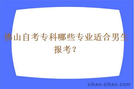 佛山自考专科哪些专业适合男生报考？