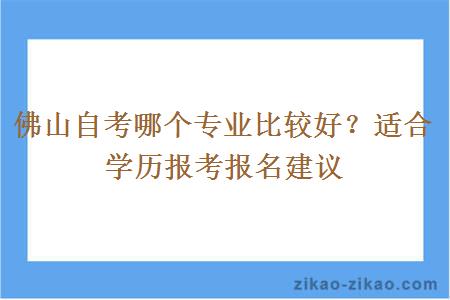 佛山自考哪个专业比较好？适合学历报考报名建议