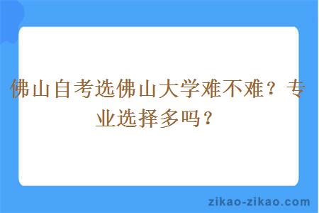 佛山自考选佛山大学难不难？专业选择多吗？