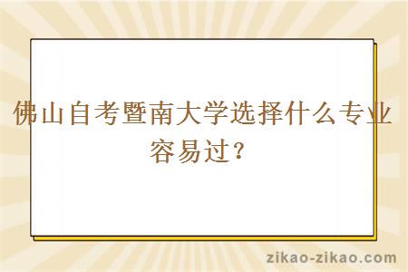 佛山自考暨南大学选择什么专业容易过？