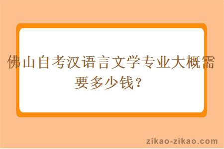 佛山自考汉语言文学专业大概需要多少钱？