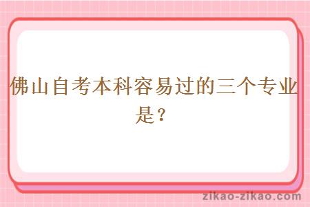 佛山自考本科容易过的三个专业是？