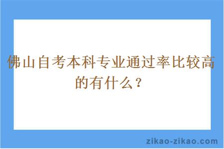 佛山自考本科专业通过率比较高的有什么？