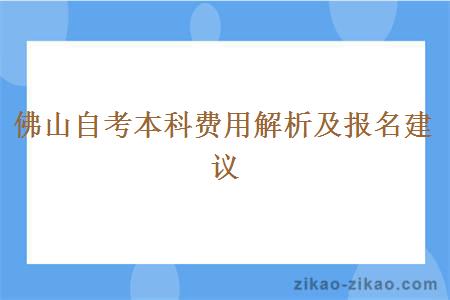 佛山自考本科费用解析及报名建议