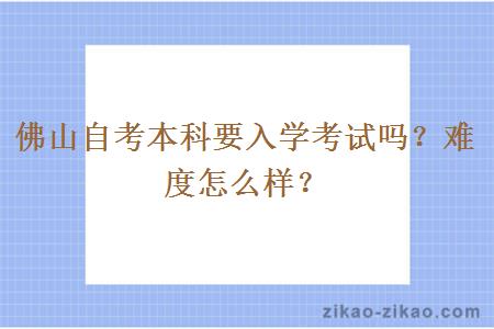 佛山自考本科要入学考试吗？难度怎么样？