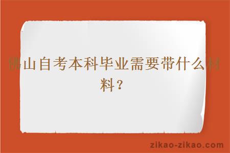 佛山自考本科毕业需要带什么材料？