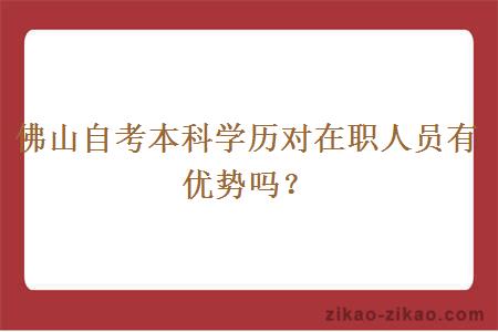 佛山自考本科学历对在职人员有优势吗？