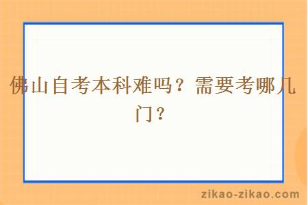 佛山自考本科难吗？需要考哪几门？