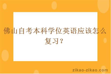 佛山自考本科学位英语应该怎么复习？