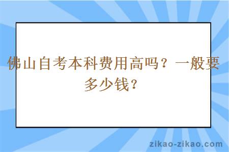 佛山自考本科费用高吗？一般要多少钱？