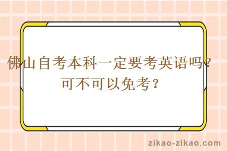 佛山自考本科一定要考英语吗？可不可以免考？