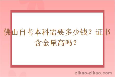 佛山自考本科需要多少钱？证书含金量高吗？