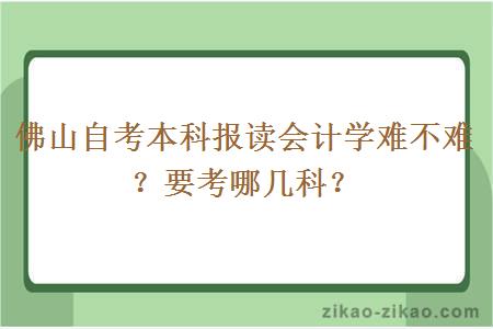 佛山自考本科报读会计学难不难？要考哪几科？