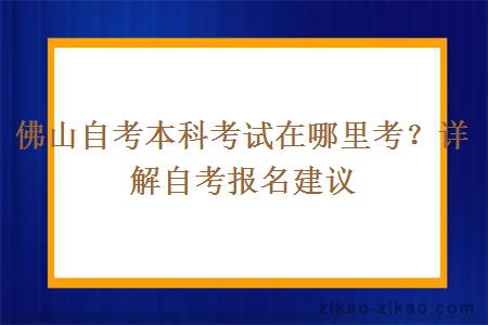 佛山自考本科考试在哪里考？详解自考报名建议