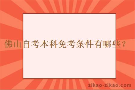 佛山自考本科免考条件有哪些？